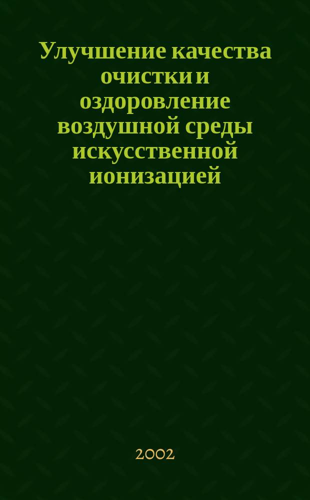 Улучшение качества очистки и оздоровление воздушной среды искусственной ионизацией : Автореф. дис. на соиск. учен. степ. к.т.н. : Спец. 03.00.16