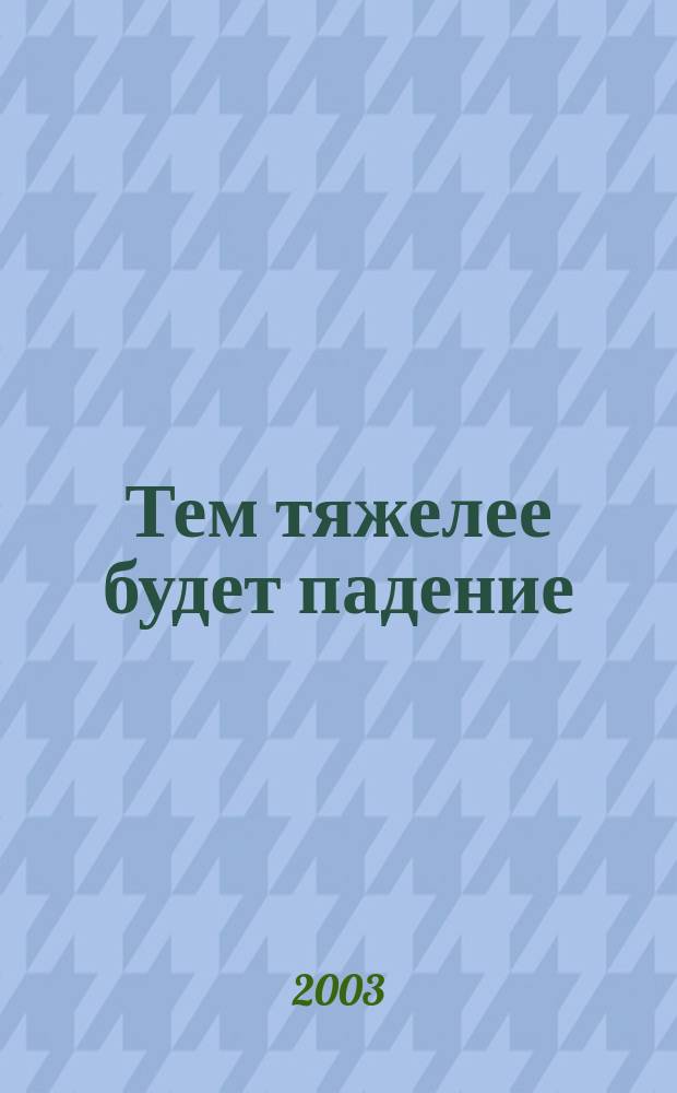 Тем тяжелее будет падение : Романт. триллер