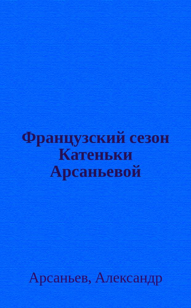 Французский сезон Катеньки Арсаньевой : Роман