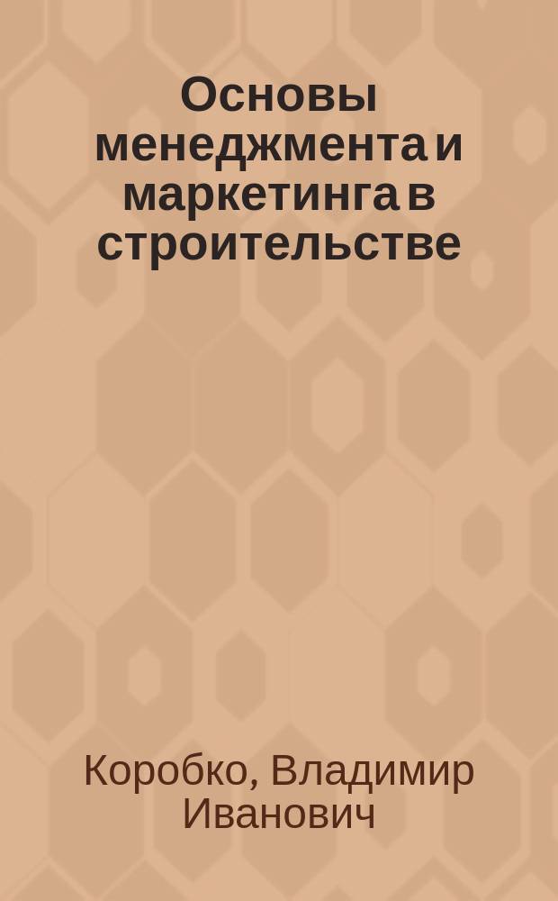 Основы менеджмента и маркетинга в строительстве : Учеб. пособие по спец. стр-ва и архитектуры