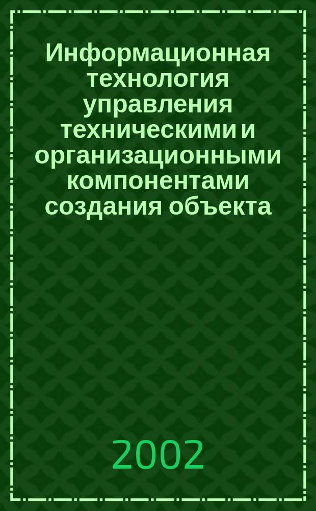 Информационная технология управления техническими и организационными компонентами создания объекта : Автореф. дис. на соиск. учен. степ. к.т.н. : Спец. 05.13.12