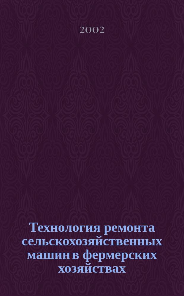 Технология ремонта сельскохозяйственных машин в фермерских хозяйствах : Рекомендации