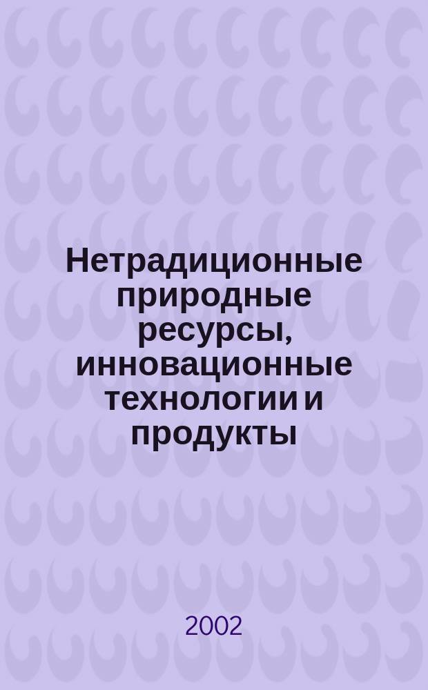 Нетрадиционные природные ресурсы, инновационные технологии и продукты : Сб. науч. тр. Вып. 6 : Вып. 6