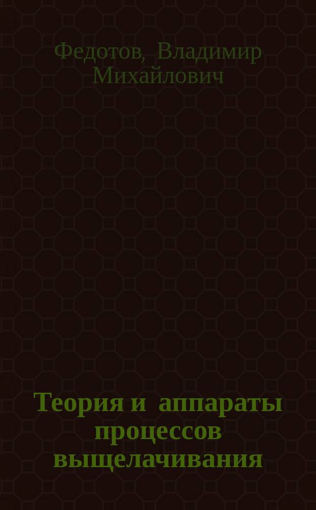 Теория и аппараты процессов выщелачивания : Учеб. пособие для студентов вузов, обучающихся по направлению 550500 "Металлургия" и спец. 110200 "Металлургия цв. металлов"