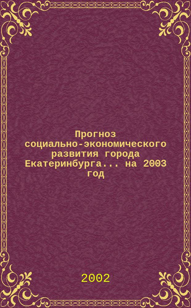 Прогноз социально-экономического развития города Екатеринбурга... ...на 2003 год
