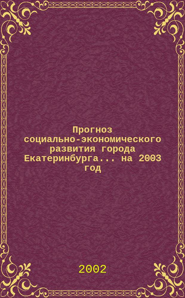 Прогноз социально-экономического развития города Екатеринбурга... ...на 2003 год