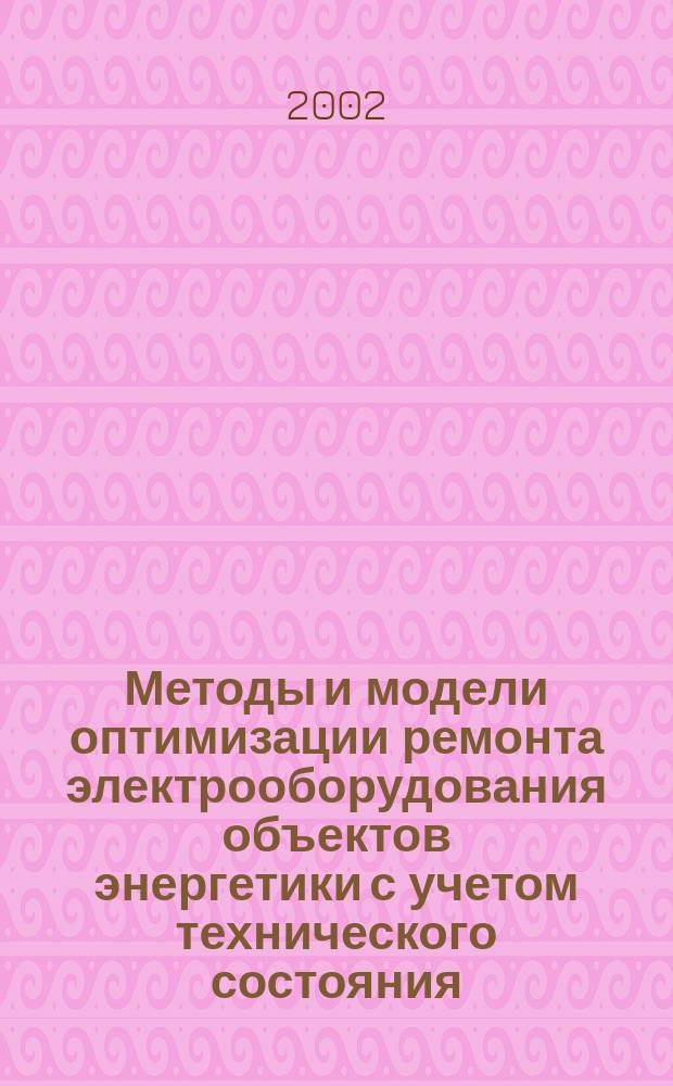 Методы и модели оптимизации ремонта электрооборудования объектов энергетики с учетом технического состояния