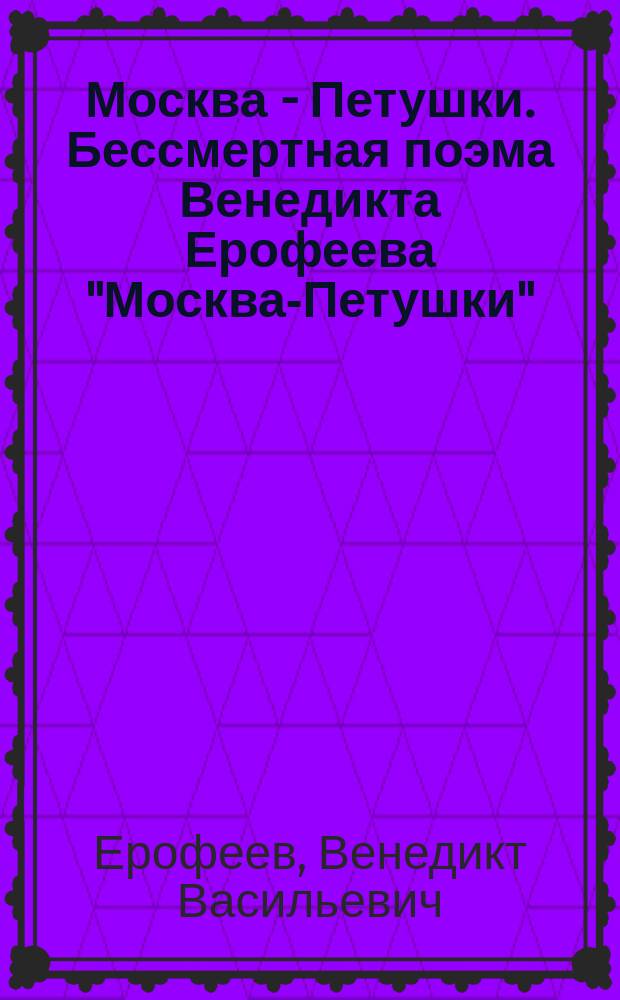 Москва - Петушки. Бессмертная поэма Венедикта Ерофеева "Москва-Петушки"