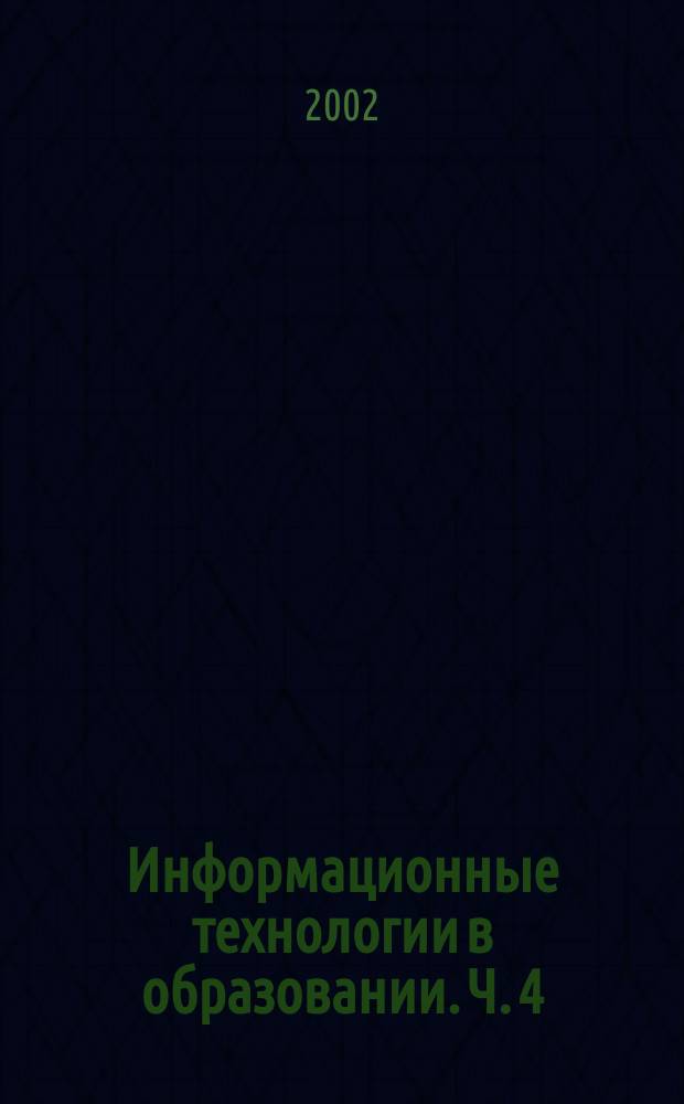 Информационные технологии в образовании. Ч. 4 : [Информационные технологии в открытом образовании. Информационные технологии в управлении образованием]