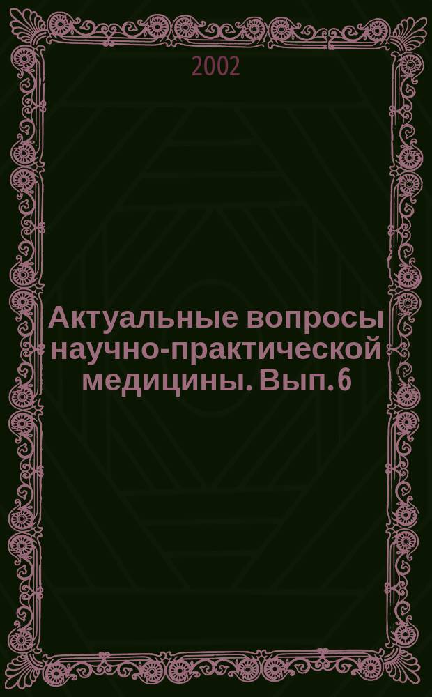 Актуальные вопросы научно-практической медицины. Вып. 6