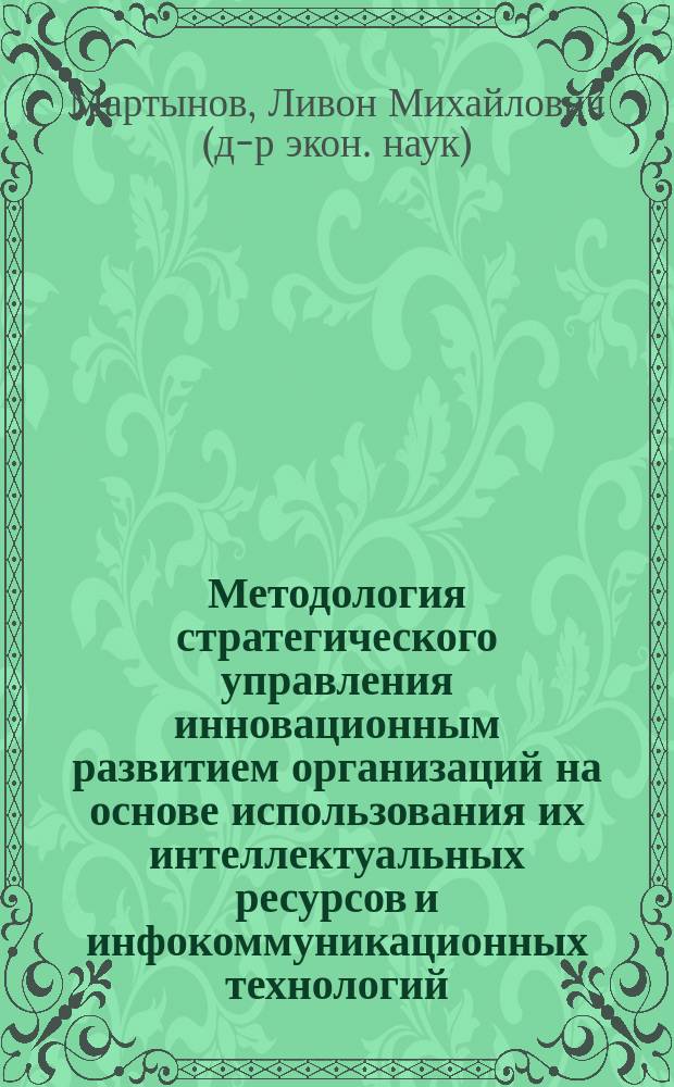 Методология стратегического управления инновационным развитием организаций на основе использования их интеллектуальных ресурсов и инфокоммуникационных технологий : Монография