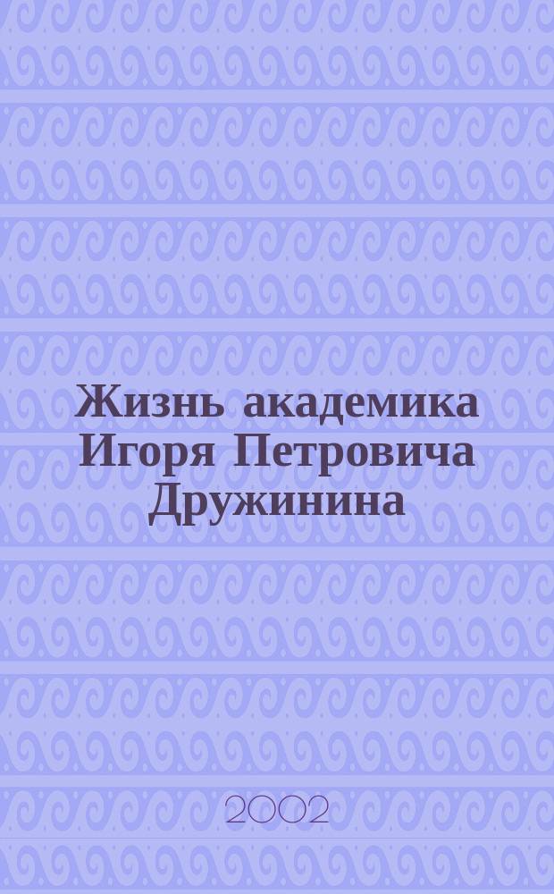 Жизнь академика Игоря Петровича Дружинина