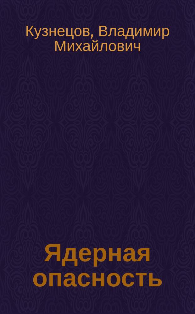 Ядерная опасность : Основные проблемы и соврем. состояние безопасности предприятий ядер. топлив. цикла Рос. Федерации
