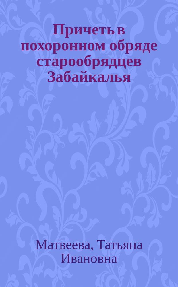 Причеть в похоронном обряде старообрядцев Забайкалья : Автореф. дис. на соиск. учен. степ. к.филол.н. : Спец. 10.01.09