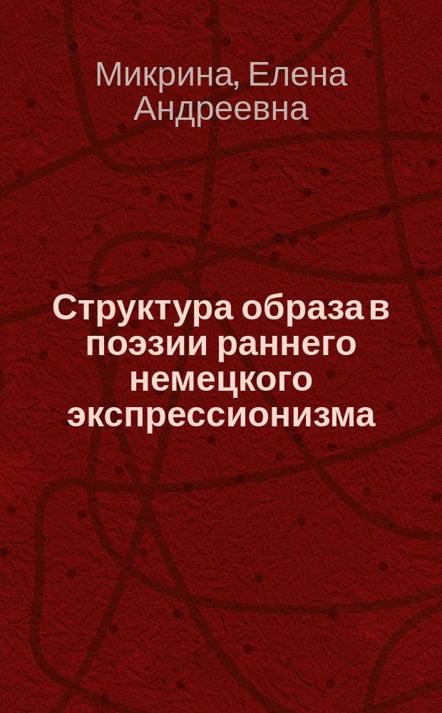 Структура образа в поэзии раннего немецкого экспрессионизма : Автореф. дис. на соиск. учен. степ. к.филол.н. : Спец. 10.01.03