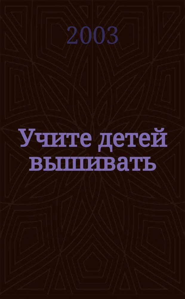 Учите детей вышивать : Учеб. пособие по спец. 0317 "Педагогика доп. образования"