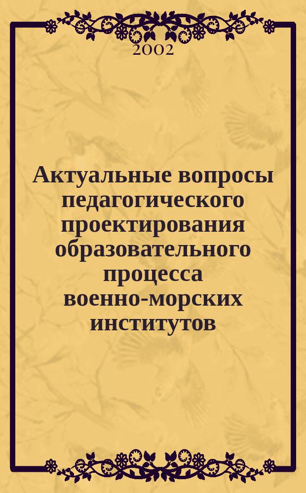 Актуальные вопросы педагогического проектирования образовательного процесса военно-морских институтов. Ч. 1