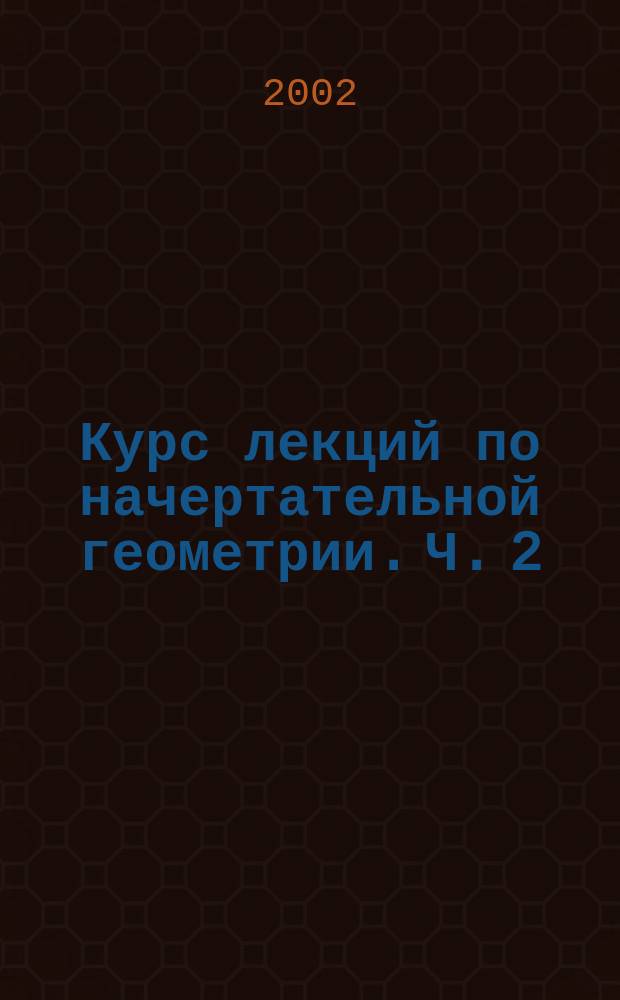Курс лекций по начертательной геометрии. Ч. 2