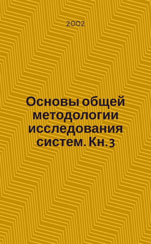 Основы общей методологии исследования систем. Кн. 3