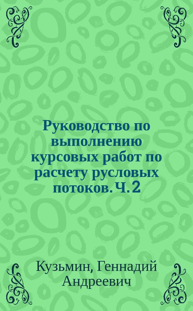 Руководство по выполнению курсовых работ по расчету русловых потоков. Ч. 2 : Варианты заданий для курсовых работ