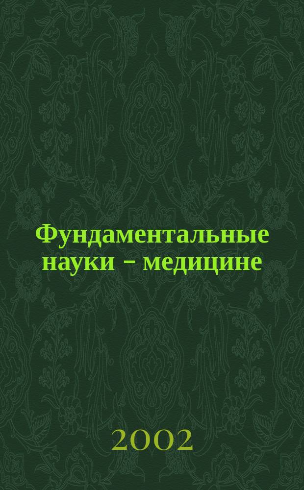 Фундаментальные науки - медицине : Материалы конф., Москва, 25-26 нояб. 2002 г