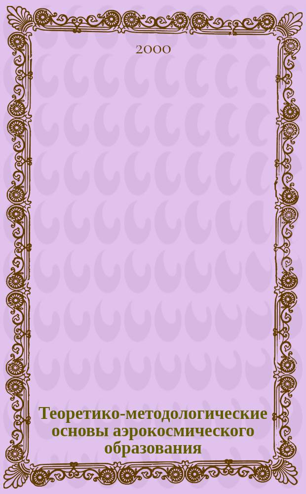 Теоретико-методологические основы аэрокосмического образования : Автореф. дис. на соиск. учен. степ. д.п.н. : Спец. 13.00.01