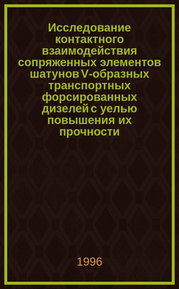 Исследование контактного взаимодействия сопряженных элементов шатунов V-образных транспортных форсированных дизелей с уелью повышения их прочности : Автореф. дис. на соиск. учен. степ. к.т.н. : Спец. 05.04.02 : Спец. 01.02.06