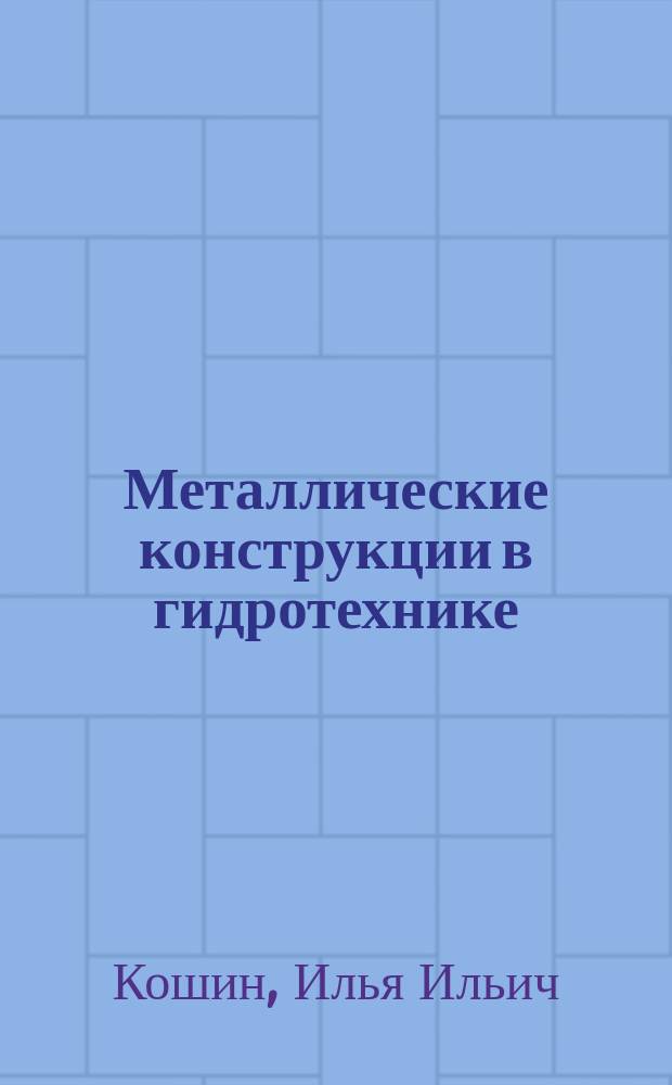Металлические конструкции в гидротехнике : Учеб. пособие студентов вузов, обучающихся по специальности "Гидротехн. стр-во" направления подгот. дипломир. специалистов "Стр-во"