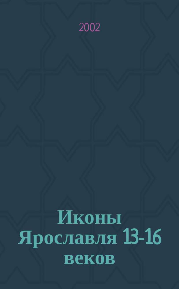 Иконы Ярославля 13-16 веков : Альбом