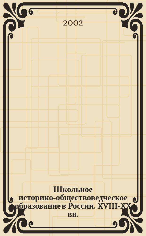 Школьное историко-обществоведческое образование в России. XVIII-XX вв. : Учеб. пособие