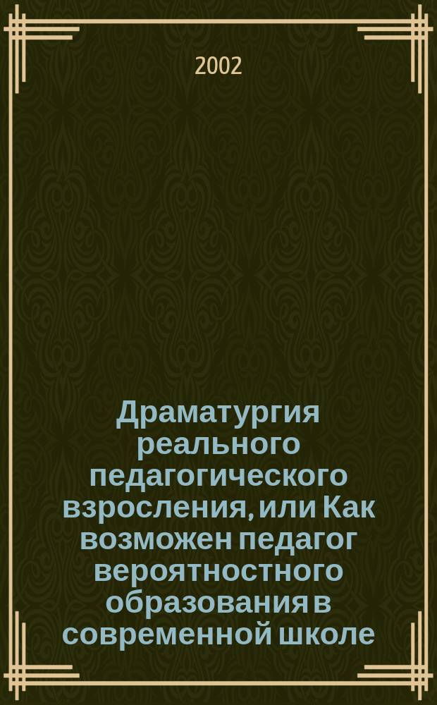 Драматургия реального педагогического взросления, или Как возможен педагог вероятностного образования в современной школе : Размышления педагогов ЛВО с предисл. и коммент. Александра Лобка