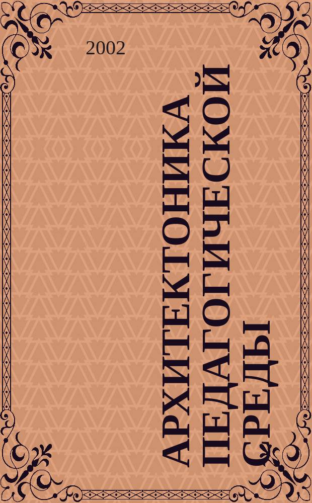 Архитектоника педагогической среды : Образоват. прогр. повышения квалификации педагогов и рук. образования : Специализация "Специалист по проектированию образоват. пространства"