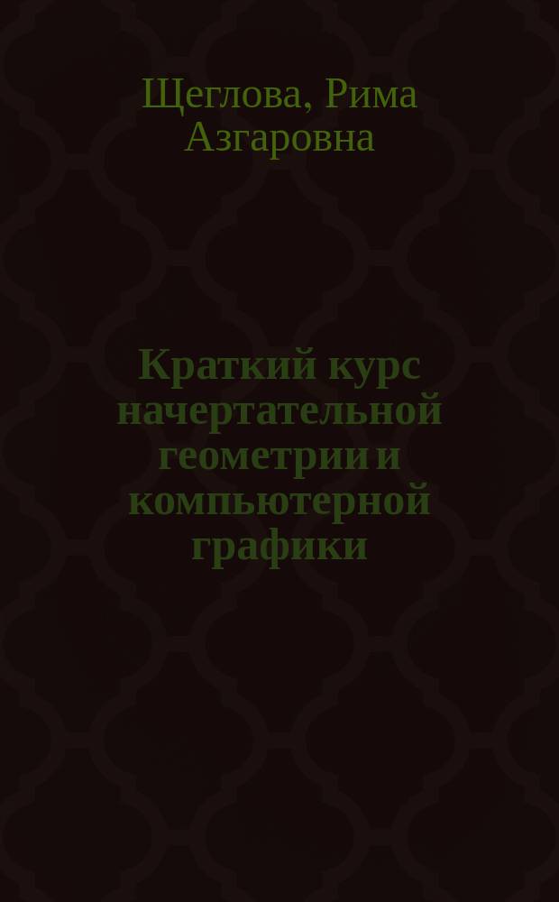 Краткий курс начертательной геометрии и компьютерной графики : Учеб. пособие