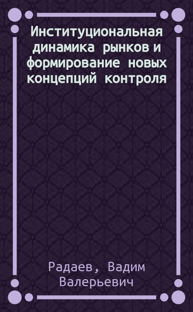 Институциональная динамика рынков и формирование новых концепций контроля : (На примере рынков электробытовой техники)