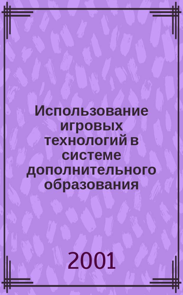 Использование игровых технологий в системе дополнительного образования : Метод. материалы из опыта работы Орджоникидзев. центра дет. творчества г. Магнитогорска