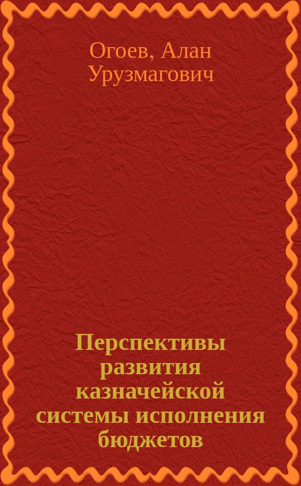Перспективы развития казначейской системы исполнения бюджетов : Автореф. дис. на соиск. учен. степ. к.э.н. : Спец. 08.00.10