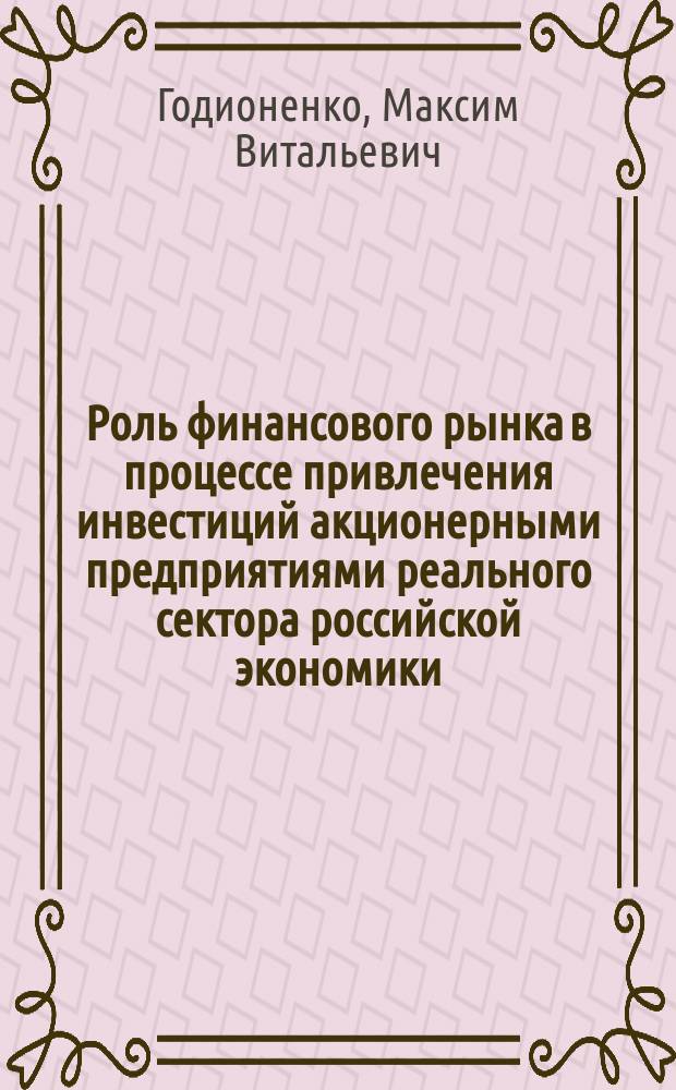 Роль финансового рынка в процессе привлечения инвестиций акционерными предприятиями реального сектора российской экономики : Автореф. дис. на соиск. учен. степ. к.э.н. : Спец. 08.00.10
