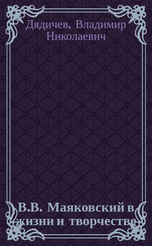 В.В. Маяковский в жизни и творчестве : Учеб. пособие для шк., гимназий, лицеев и колледжей