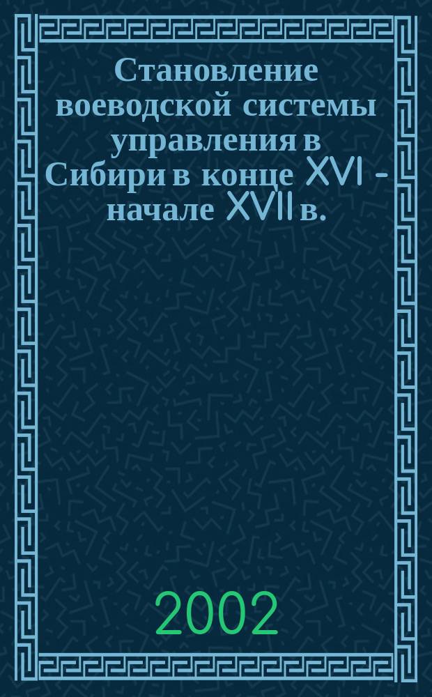 Становление воеводской системы управления в Сибири в конце XVI - начале XVII в. : Автореф. дис. на соиск. учен. степ. к.ист.н. : Спец. 07.00.02