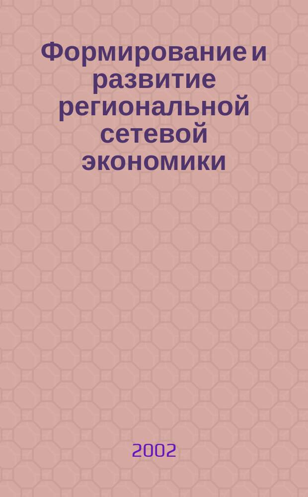 Формирование и развитие региональной сетевой экономики: теория и практика : Учеб.-науч. пособие