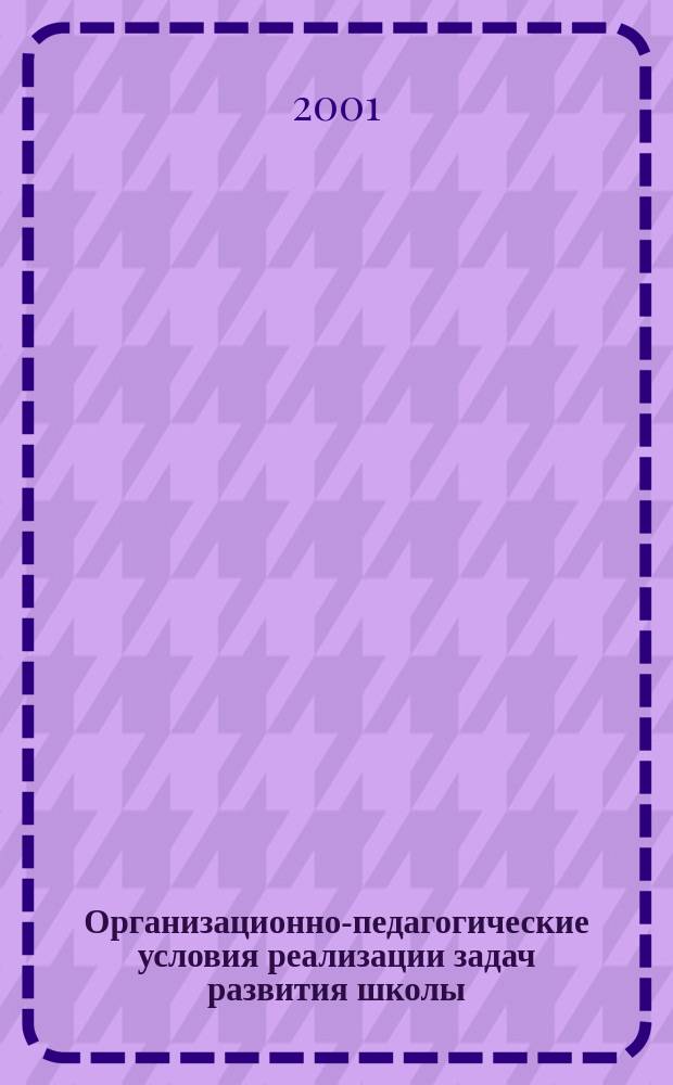 Организационно-педагогические условия реализации задач развития школы : Автореф. дис. на соиск. учен. степ. к.п.н. : Спец. 13.00.01