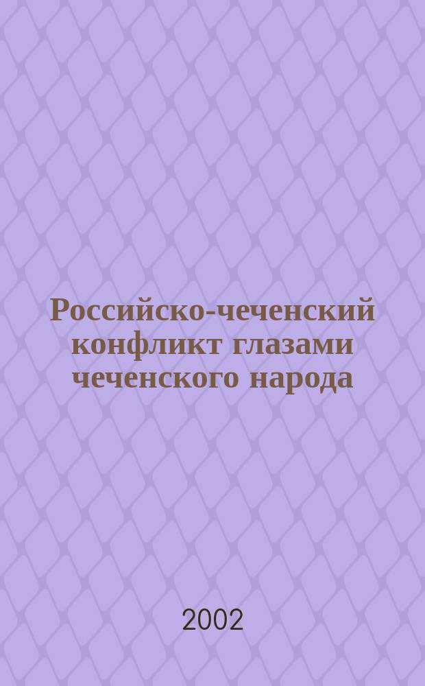 Российско-чеченский конфликт глазами чеченского народа : Результаты социол. исслед