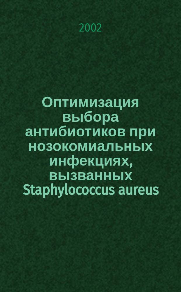 Оптимизация выбора антибиотиков при нозокомиальных инфекциях, вызванных Staphylococcus aureus, на основе данных многоцентрового исследования : Автореф. дис. на соиск. учен. степ. к.м.н. : Спец. 14.00.25; Спец. 03.00.07