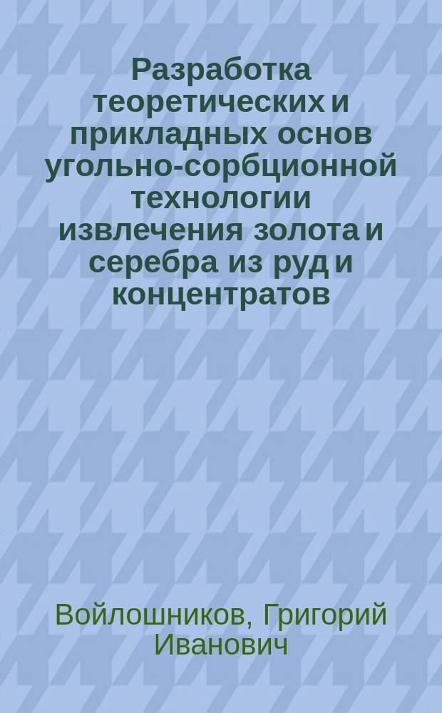 Разработка теоретических и прикладных основ угольно-сорбционной технологии извлечения золота и серебра из руд и концентратов : Автореф. дис. на соиск. учен. степ. д.т.н. : Спец. 05.16.02