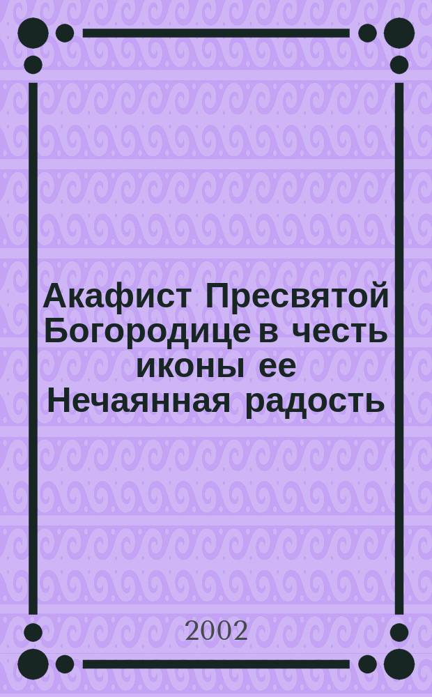 Акафист Пресвятой Богородице в честь иконы ее Нечаянная радость : Празднование 1/14 мая и 9/22 дек