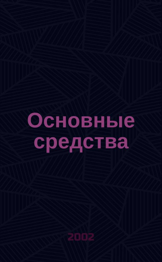 Основные средства: налоговый и бухгалтерский учет : С учетом послед. изм. и доп. в НК РФ и ПБУ 6/01