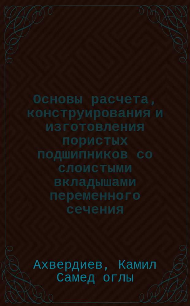 Основы расчета, конструирования и изготовления пористых подшипников со слоистыми вкладышами переменного сечения