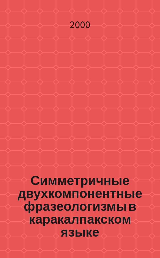 Симметричные двухкомпонентные фразеологизмы в каракалпакском языке : Автореф. дис. на соиск. учен. степ. к.филол.н. : Спец. 10.02.02