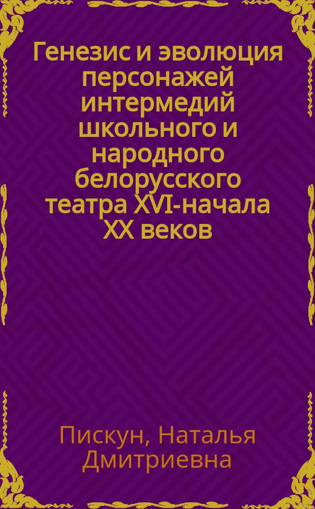 Генезис и эволюция персонажей интермедий школьного и народного белорусского театра ХVI-начала ХХ веков: архетипы и прототипы : Автореф. дис. на соиск. учен. степ. к.иск. : Спец. 17.00.09