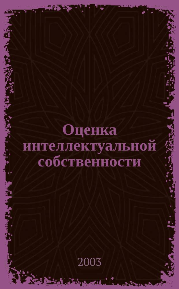 Оценка интеллектуальной собственности : Учеб. пособие по курсу "Оценка стоимостных параметров объектов интеллектуал. собственности"